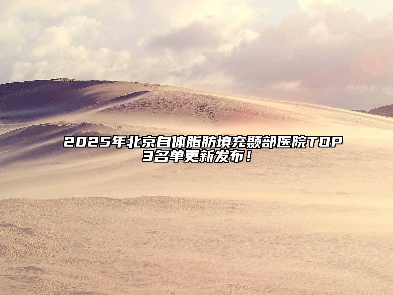 2025年北京自体脂肪填充颞部医院TOP3名单更新发布！