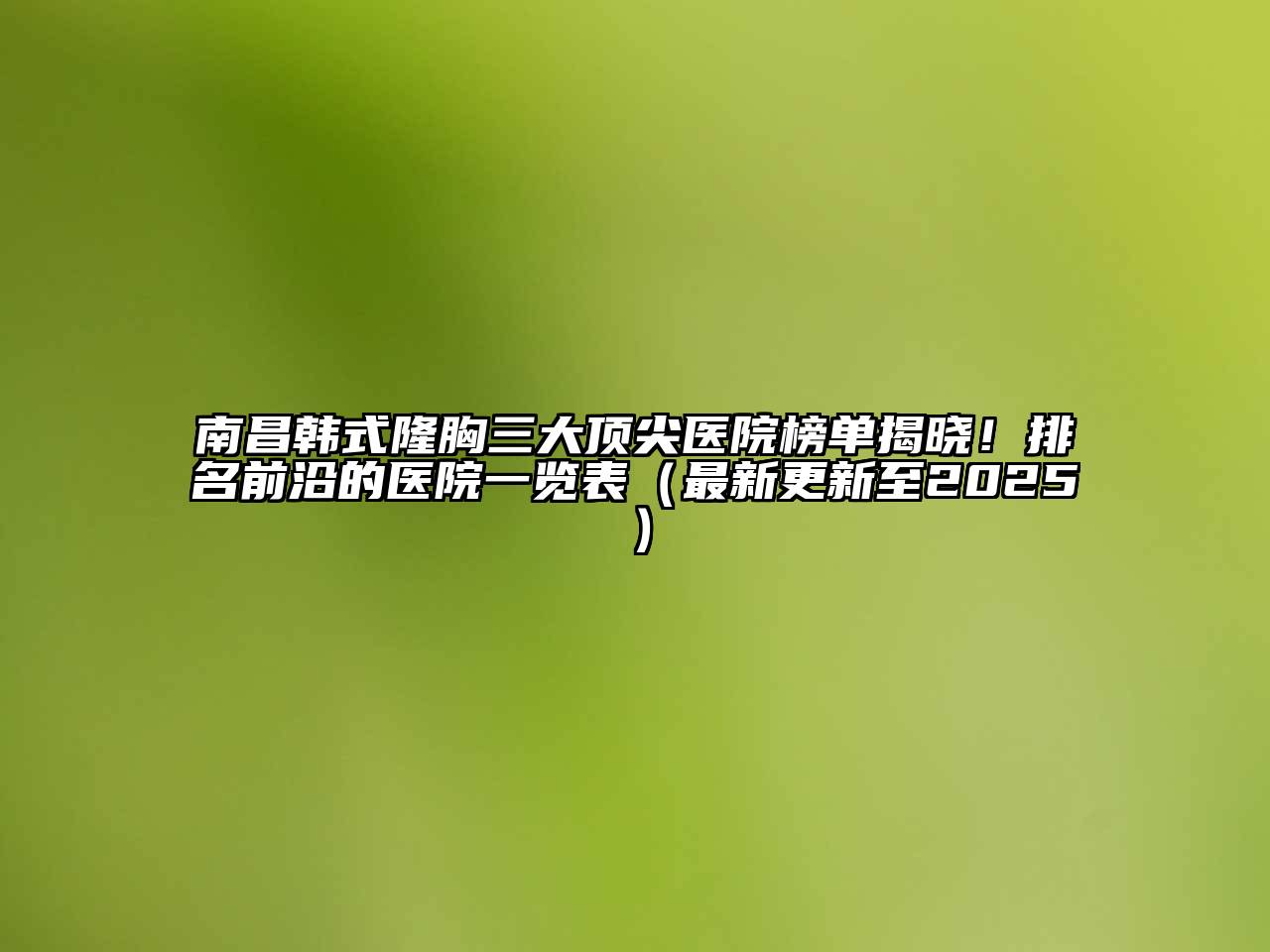 南昌韩式隆胸三大顶尖医院榜单揭晓！排名前沿的医院一览表（最新更新至2025）