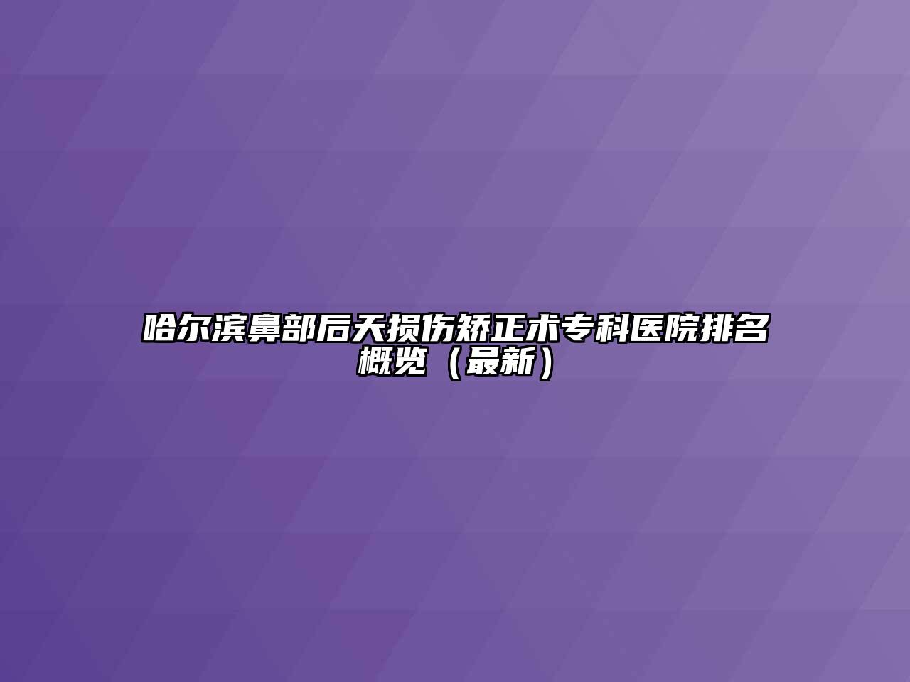 哈尔滨鼻部后天损伤矫正术专科医院排名概览（最新）