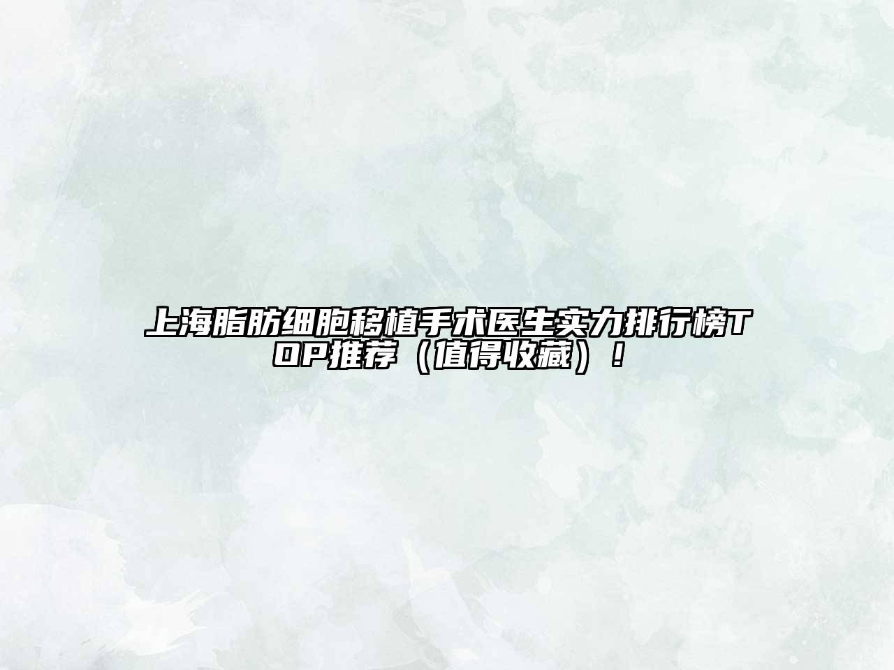上海脂肪细胞移植手术医生实力排行榜TOP推荐（值得收藏）！