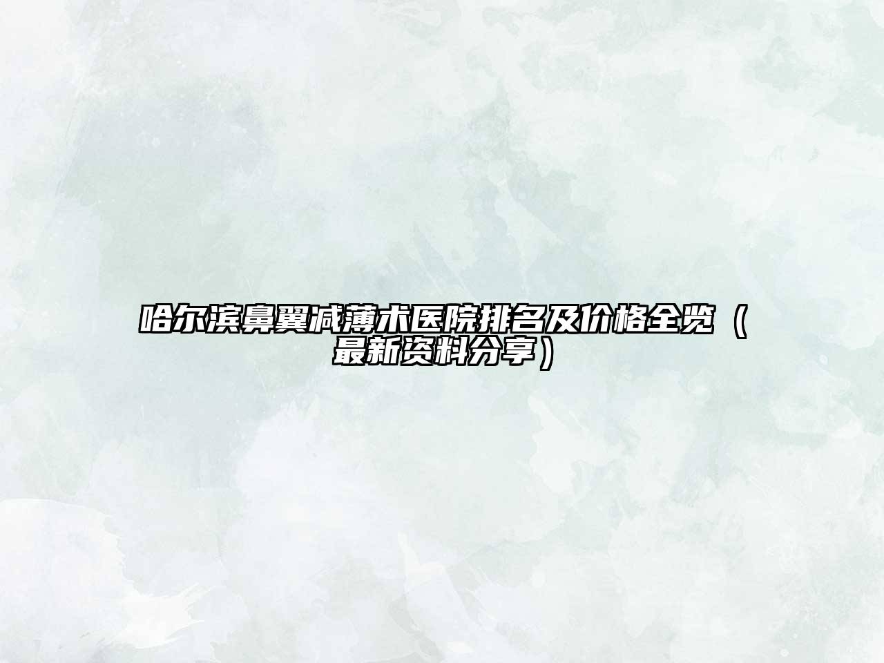 哈尔滨鼻翼减薄术医院排名及价格全览（最新资料分享）