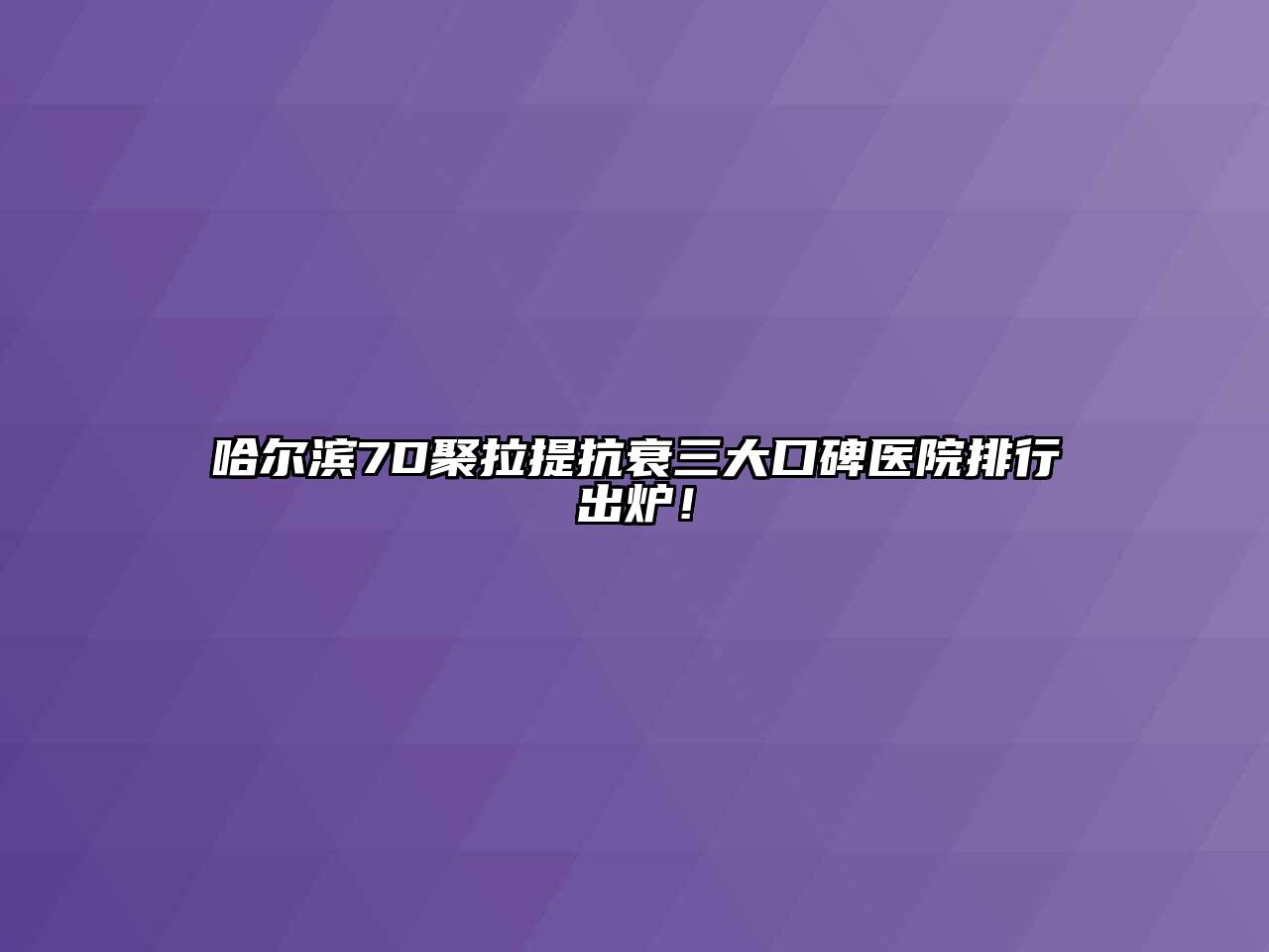 哈尔滨7D聚拉提抗衰三大口碑医院排行出炉！