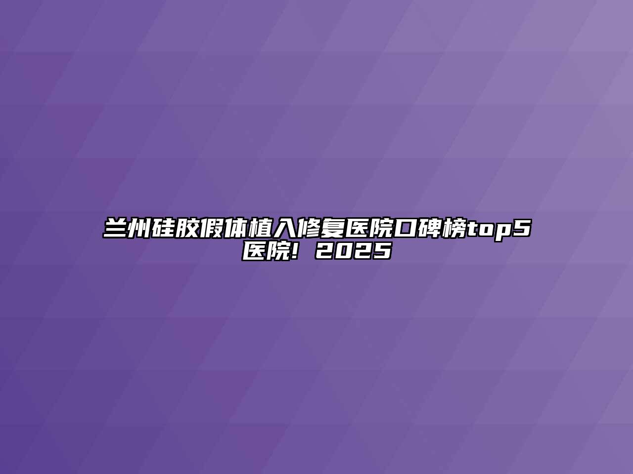 兰州硅胶假体植入修复医院口碑榜top5医院! 2025