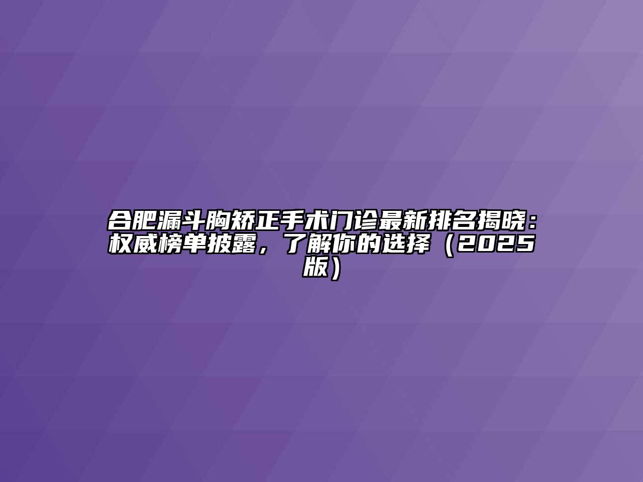 合肥漏斗胸矫正手术门诊最新排名揭晓：权威榜单披露，了解你的选择（2025版）