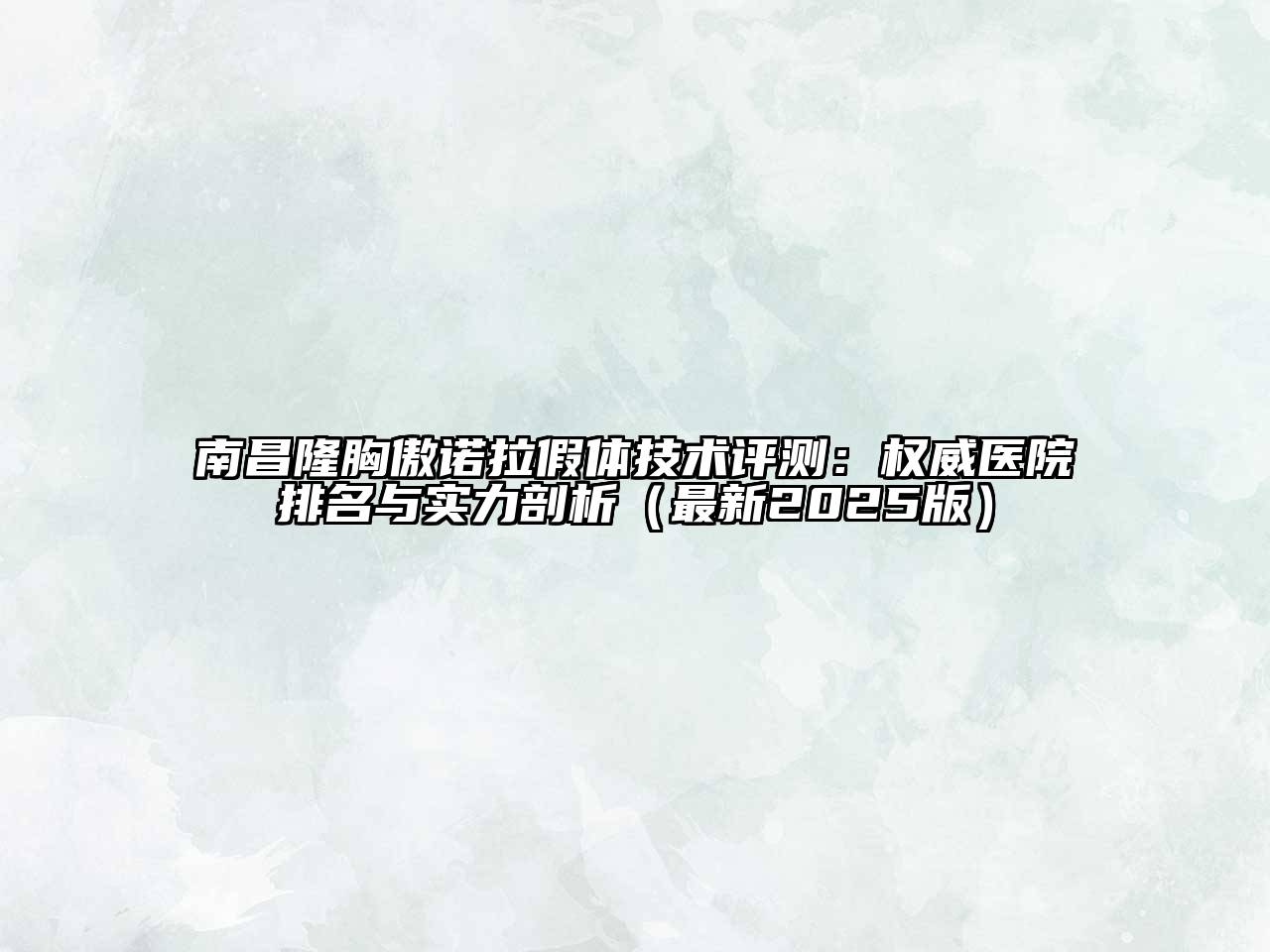 南昌隆胸傲诺拉假体技术评测：权威医院排名与实力剖析（最新2025版）