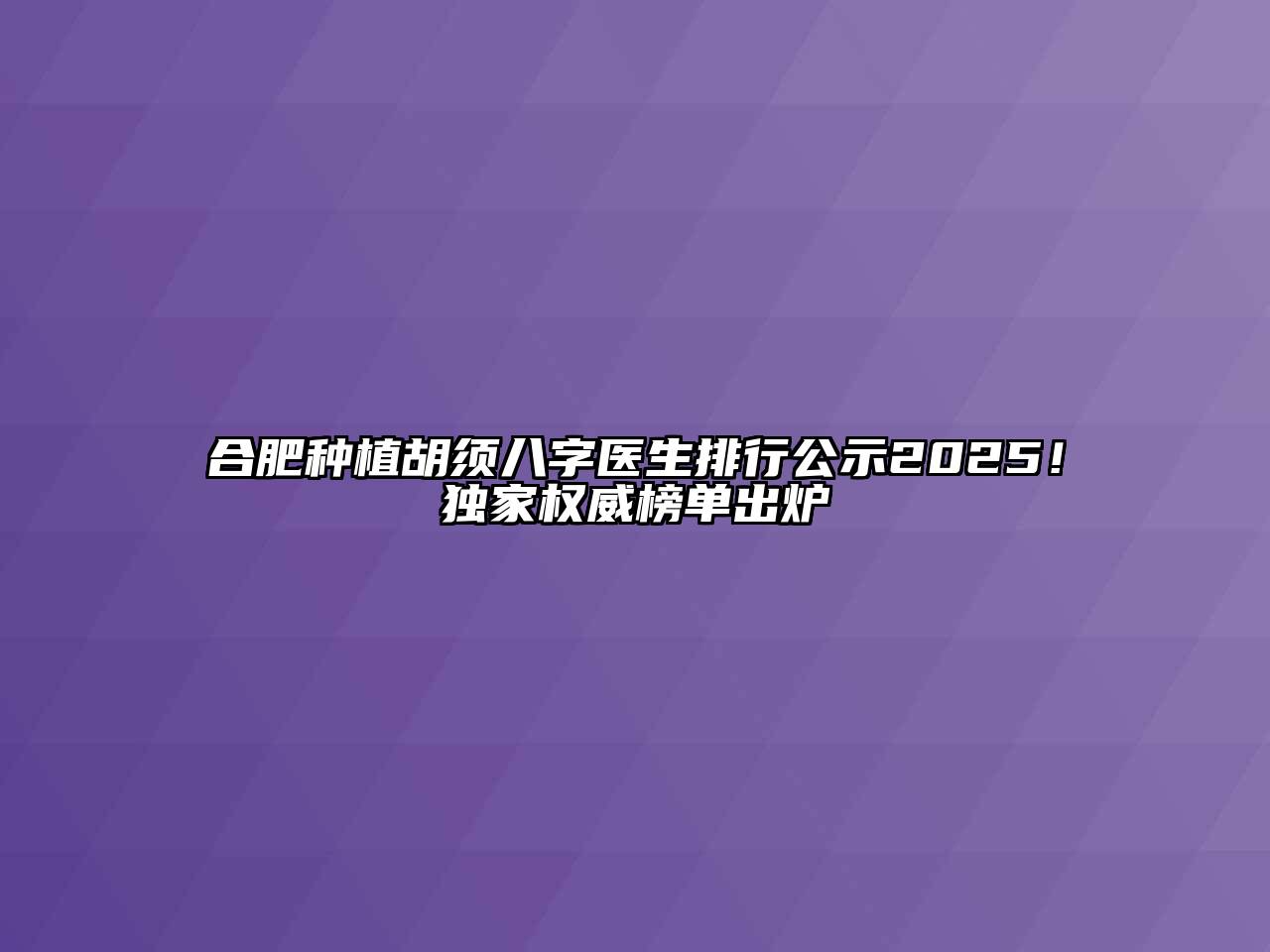 合肥种植胡须八字医生排行公示2025！独家权威榜单出炉