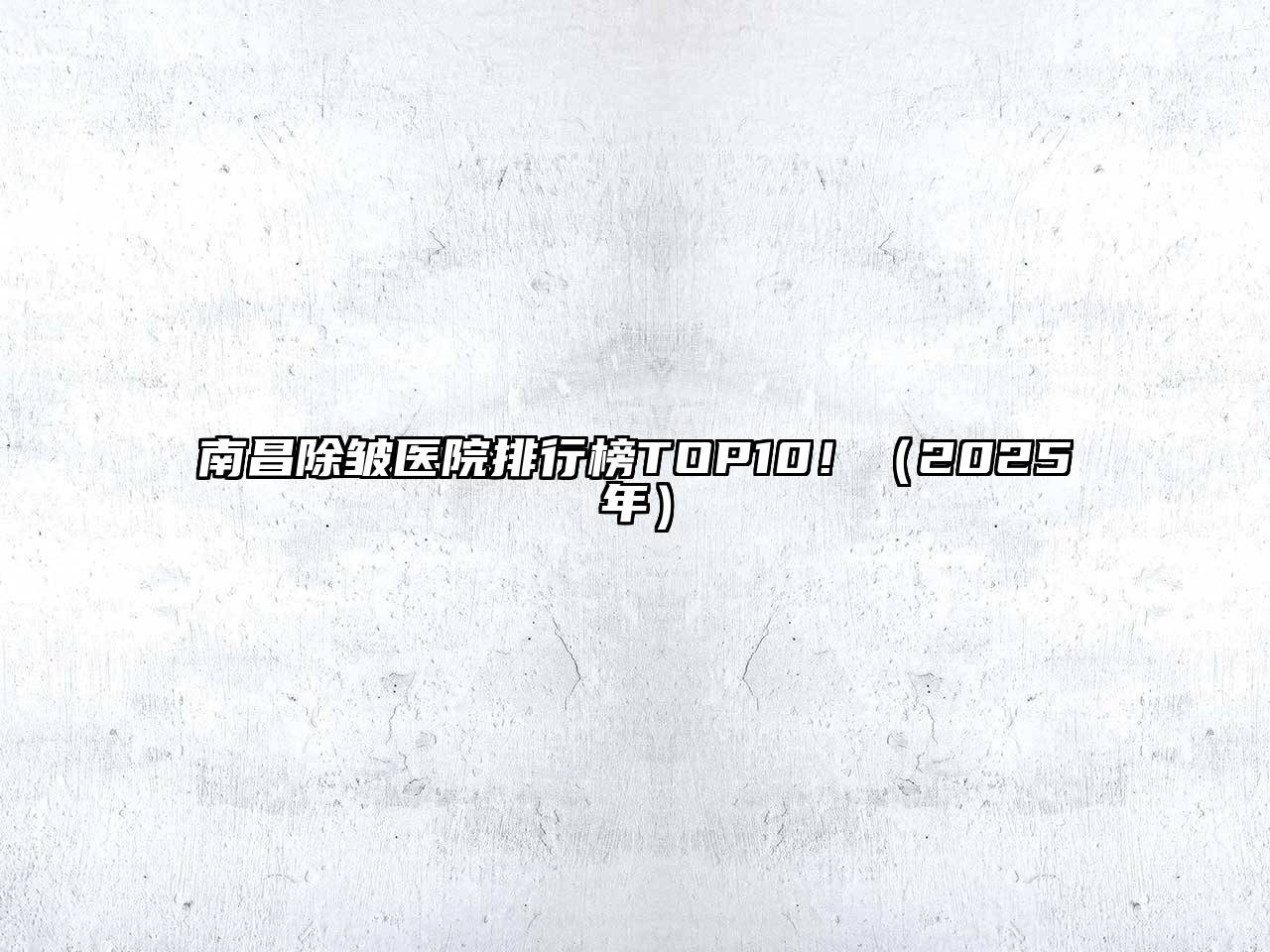 南昌除皱医院排行榜TOP10！（2025年）