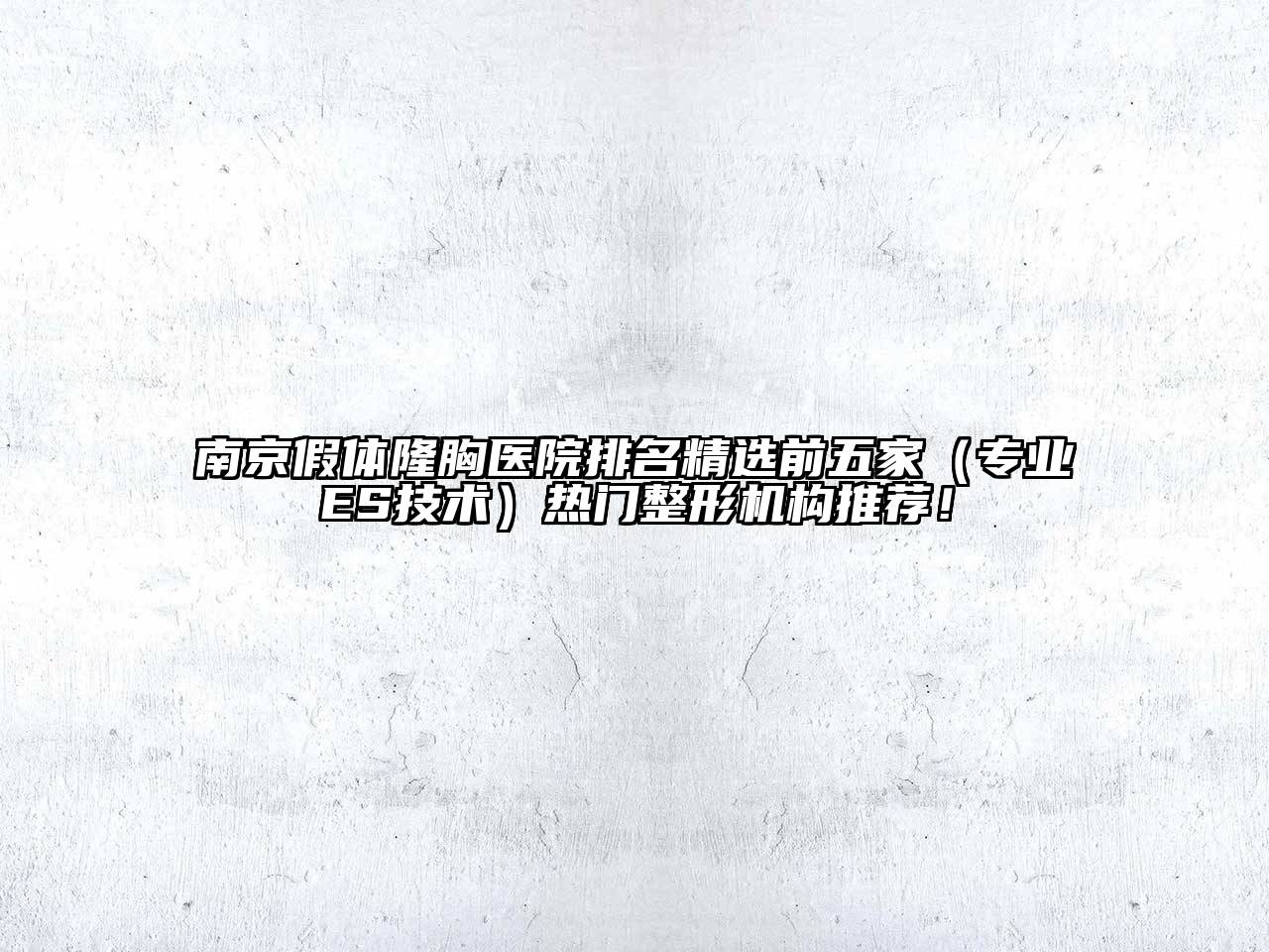 南京假体隆胸医院排名精选前五家（专业ES技术）热门整形机构推荐！
