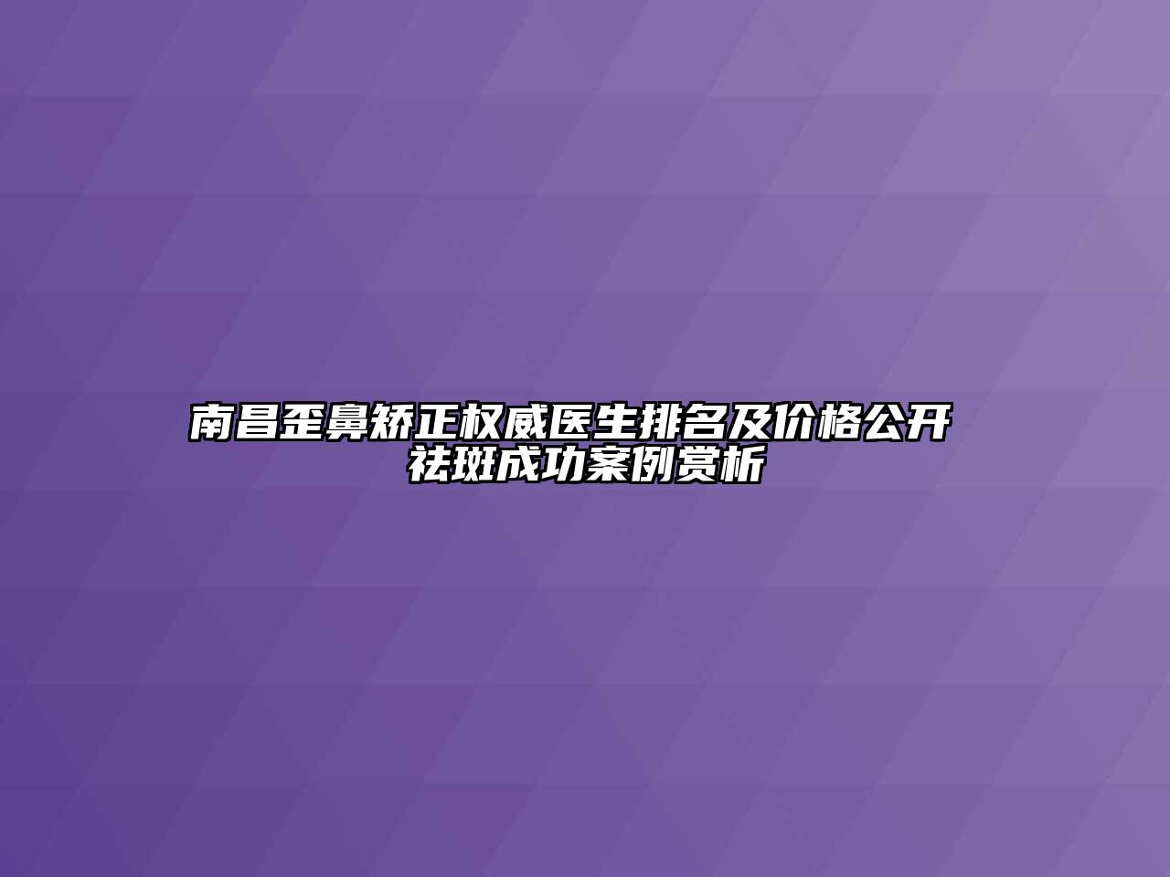 南昌歪鼻矫正权威医生排名及价格公开 祛斑成功案例赏析