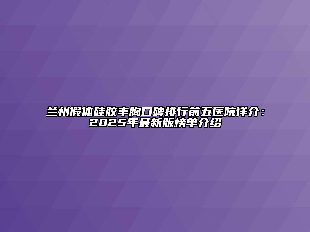 兰州假体硅胶丰胸口碑排行前五医院详介：2025年最新版榜单介绍