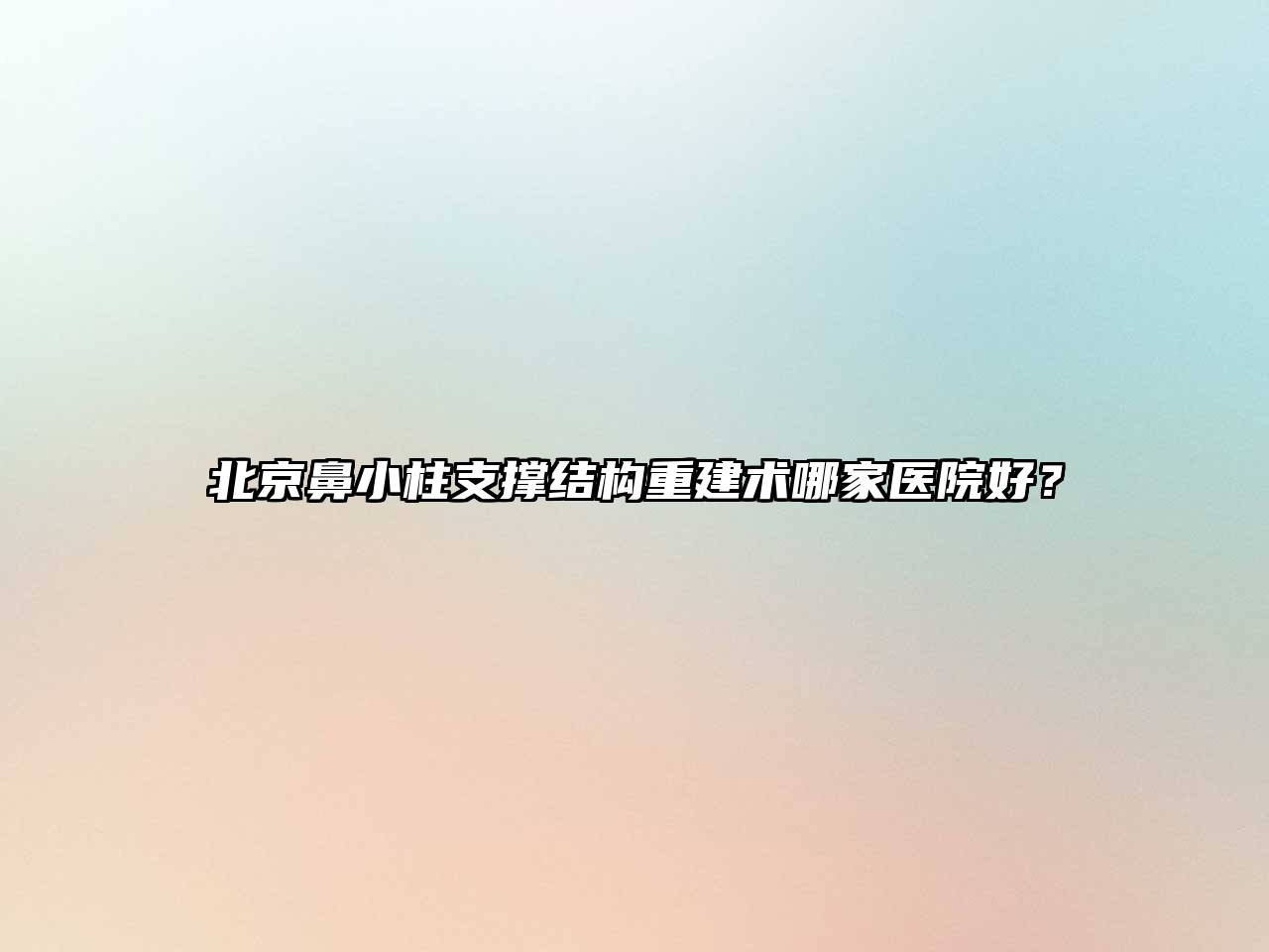 北京鼻小柱支撑结构重建术哪家医院好？
