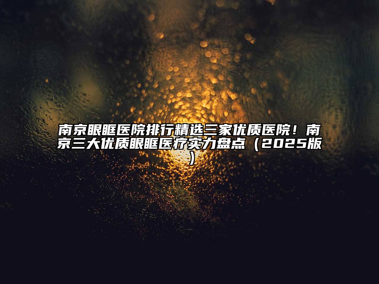 南京眼眶医院排行精选三家优质医院！南京三大优质眼眶医疗实力盘点（2025版）