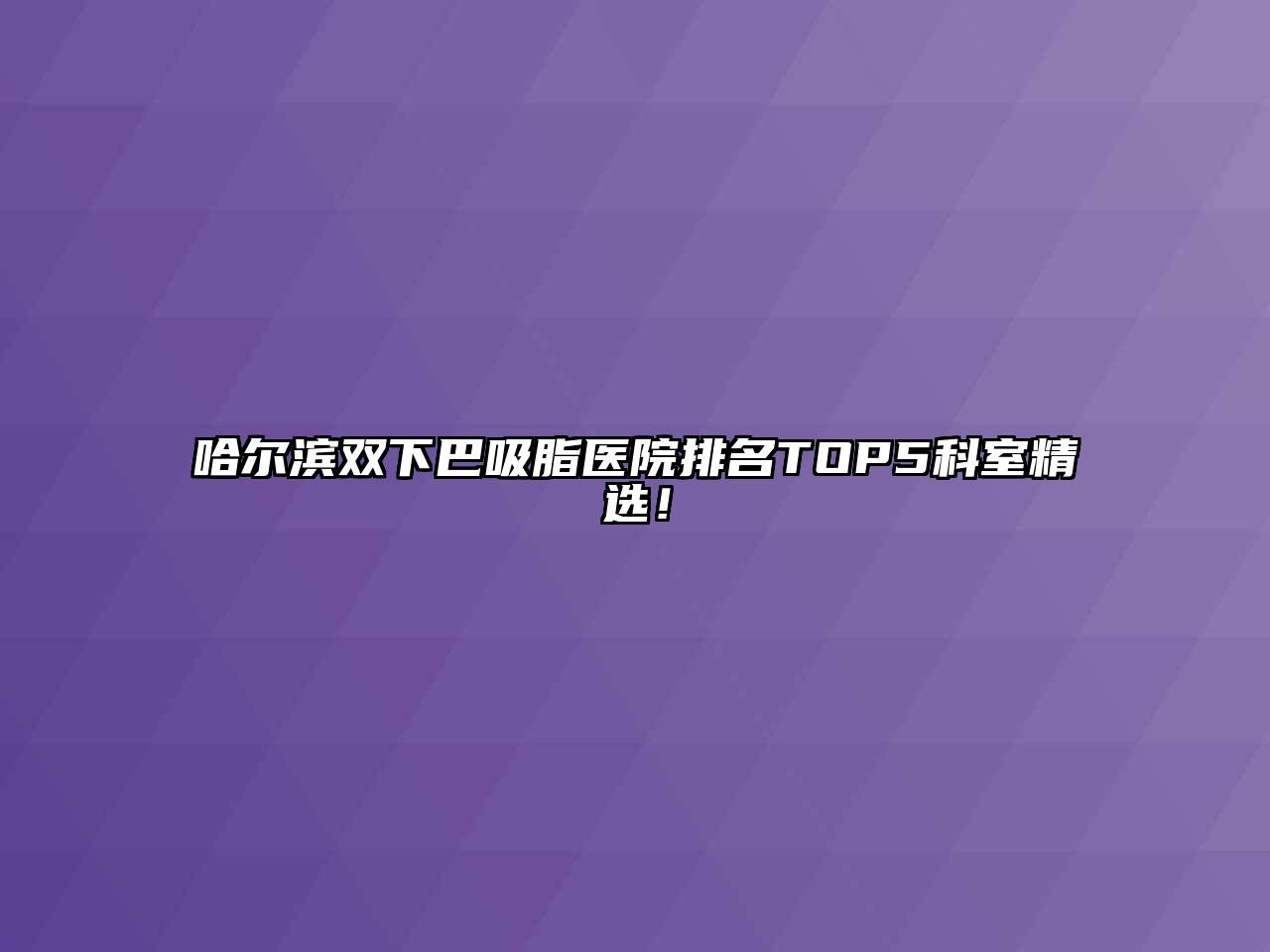 哈尔滨双下巴吸脂医院排名TOP5科室精选！