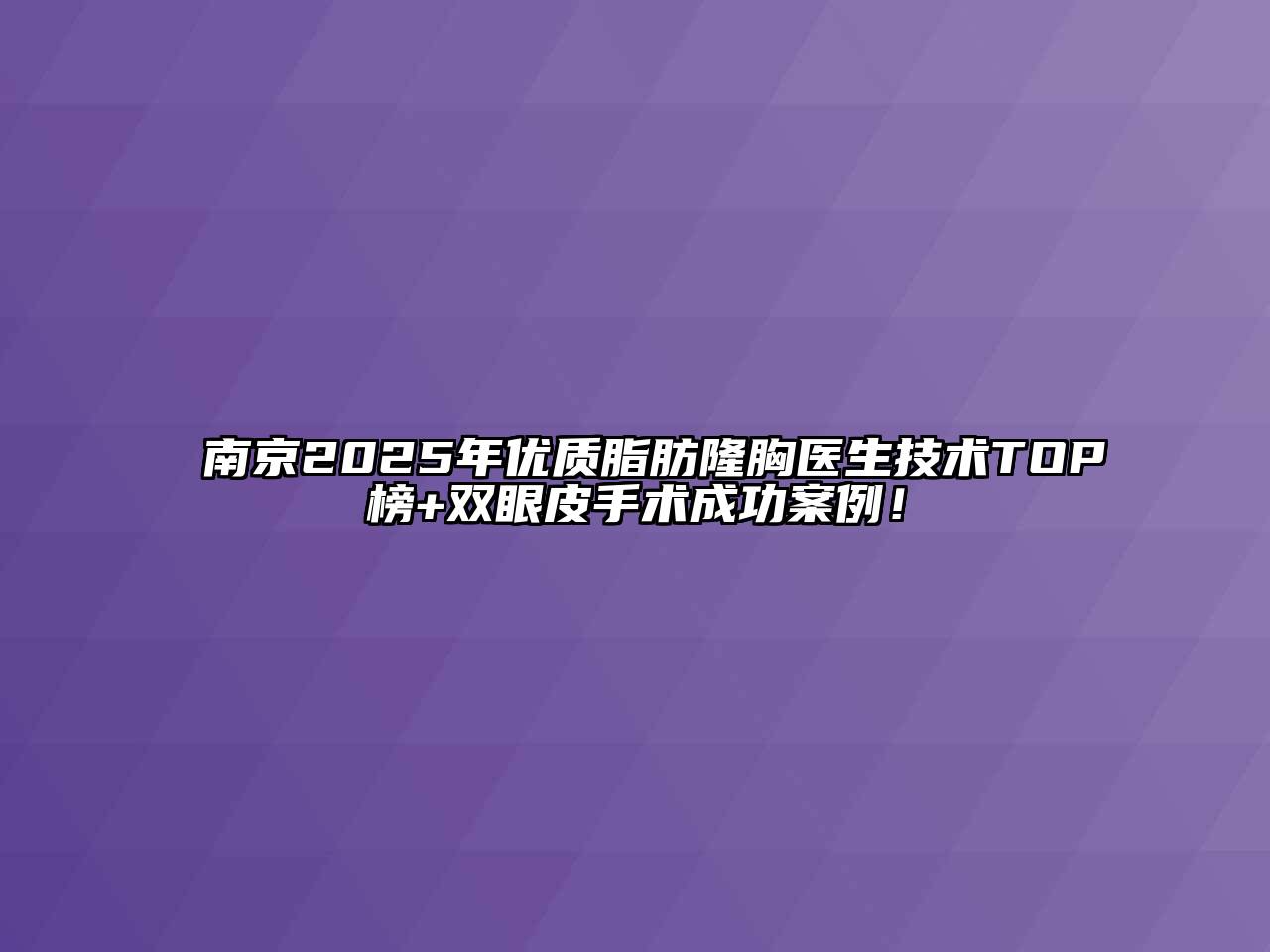 南京2025年优质脂肪隆胸医生技术TOP榜+双眼皮手术成功案例！