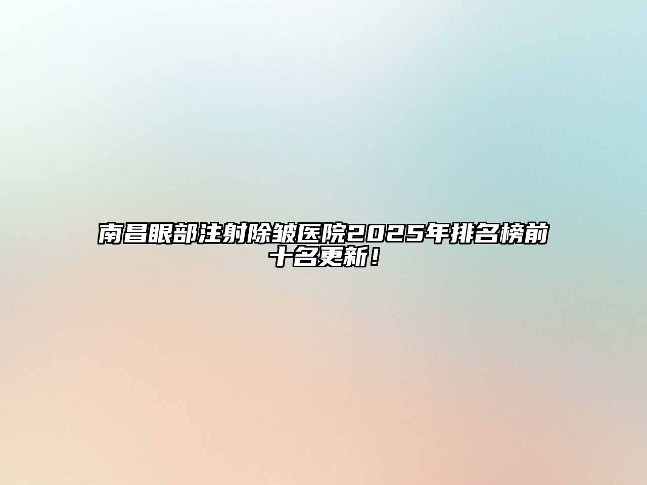 南昌眼部注射除皱医院2025年排名榜前十名更新！