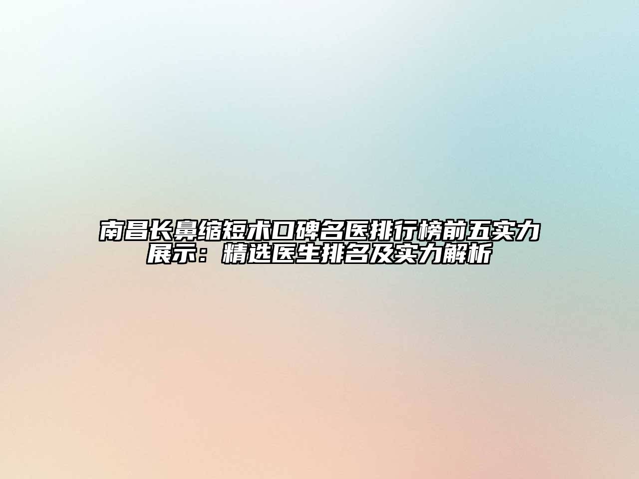 南昌长鼻缩短术口碑名医排行榜前五实力展示：精选医生排名及实力解析