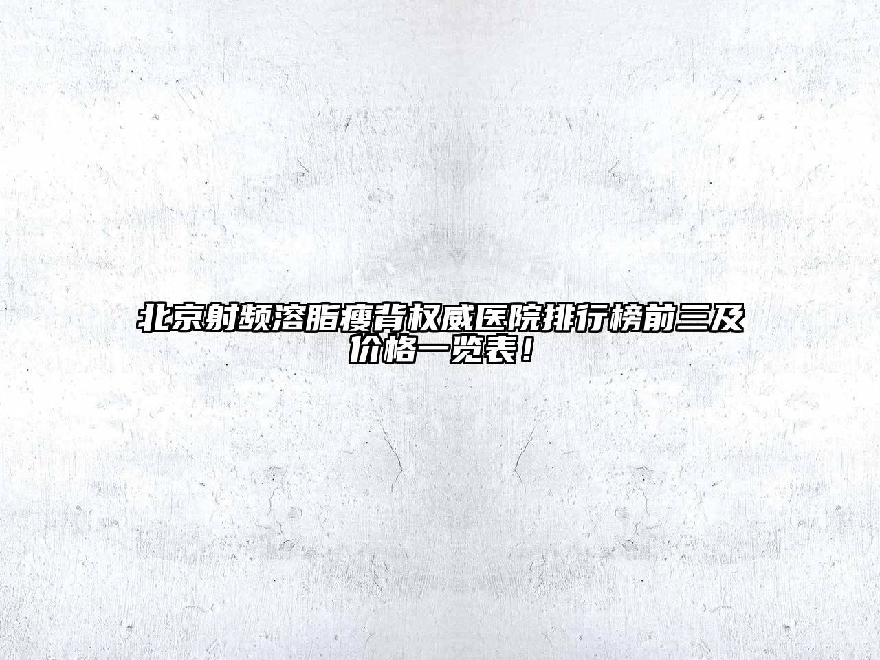 北京射频溶脂瘦背权威医院排行榜前三及价格一览表！