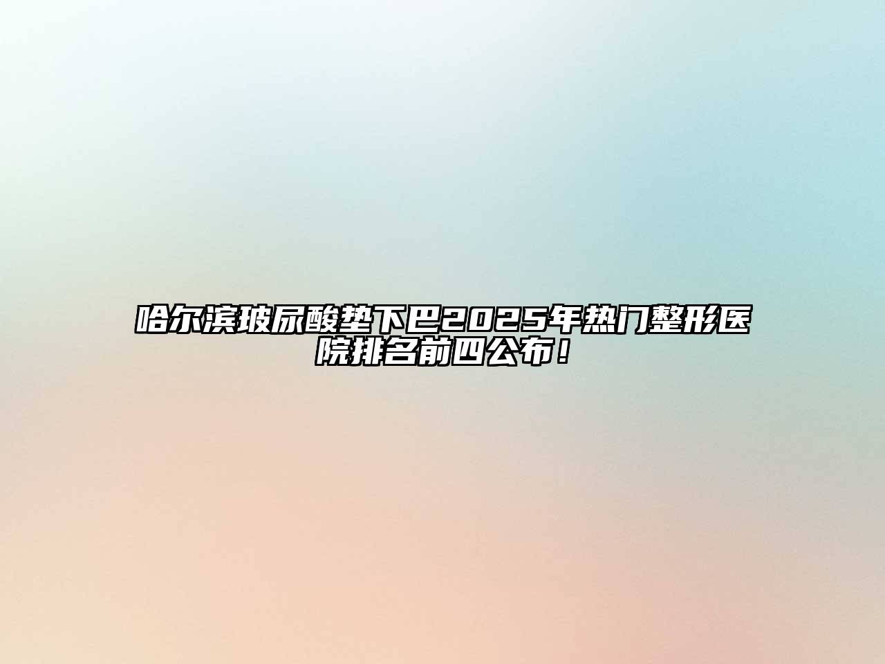 哈尔滨玻尿酸垫下巴2025年热门整形医院排名前四公布！