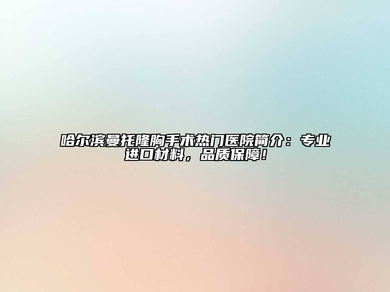 哈尔滨曼托隆胸手术热门医院简介：专业进口材料，品质保障！