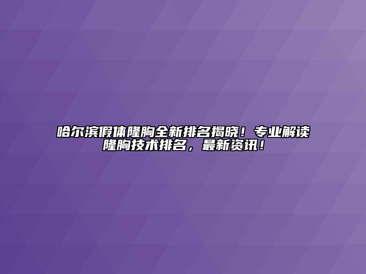 哈尔滨假体隆胸全新排名揭晓！专业解读隆胸技术排名，最新资讯！