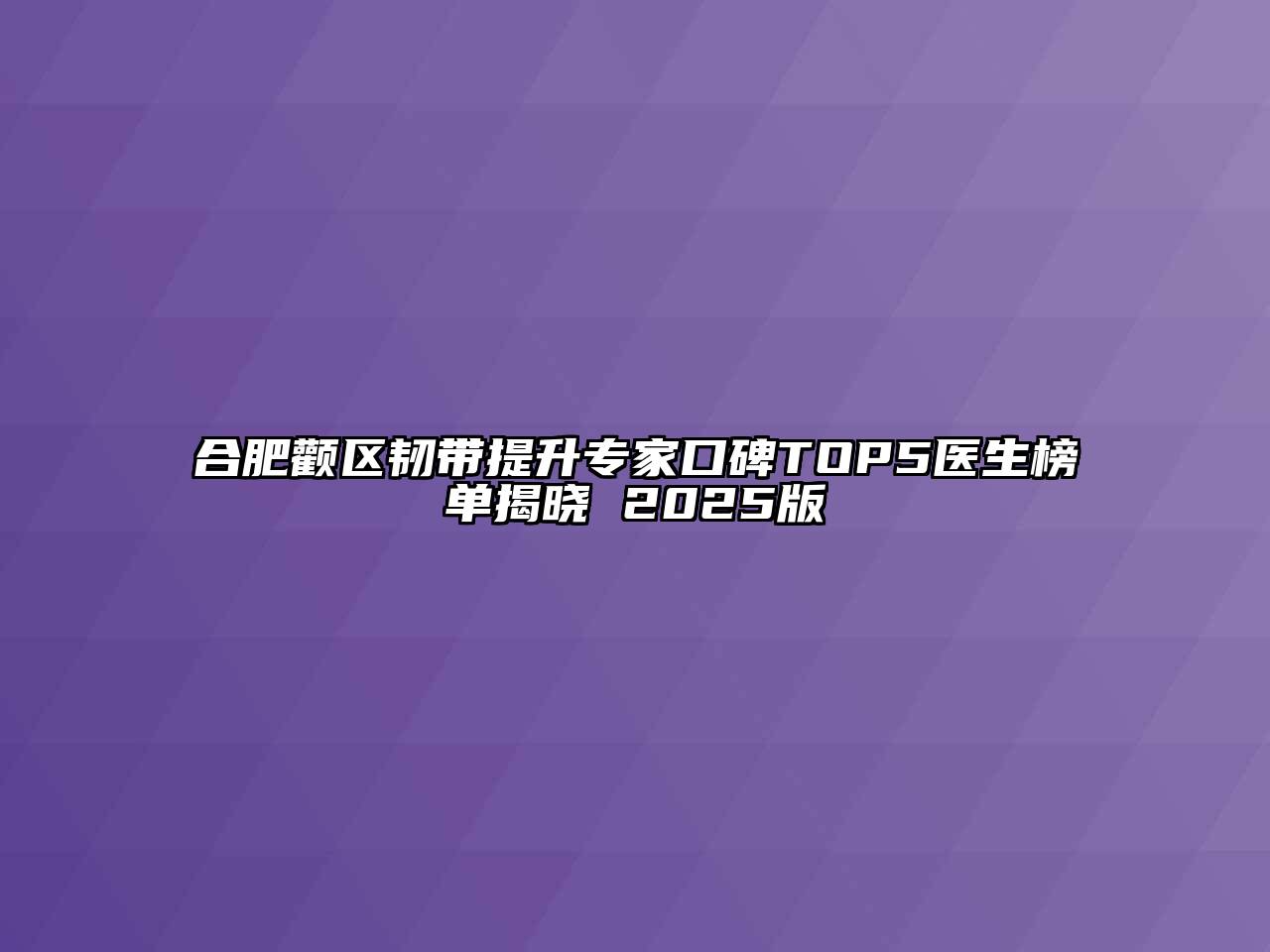 合肥颧区韧带提升专家口碑TOP5医生榜单揭晓 2025版