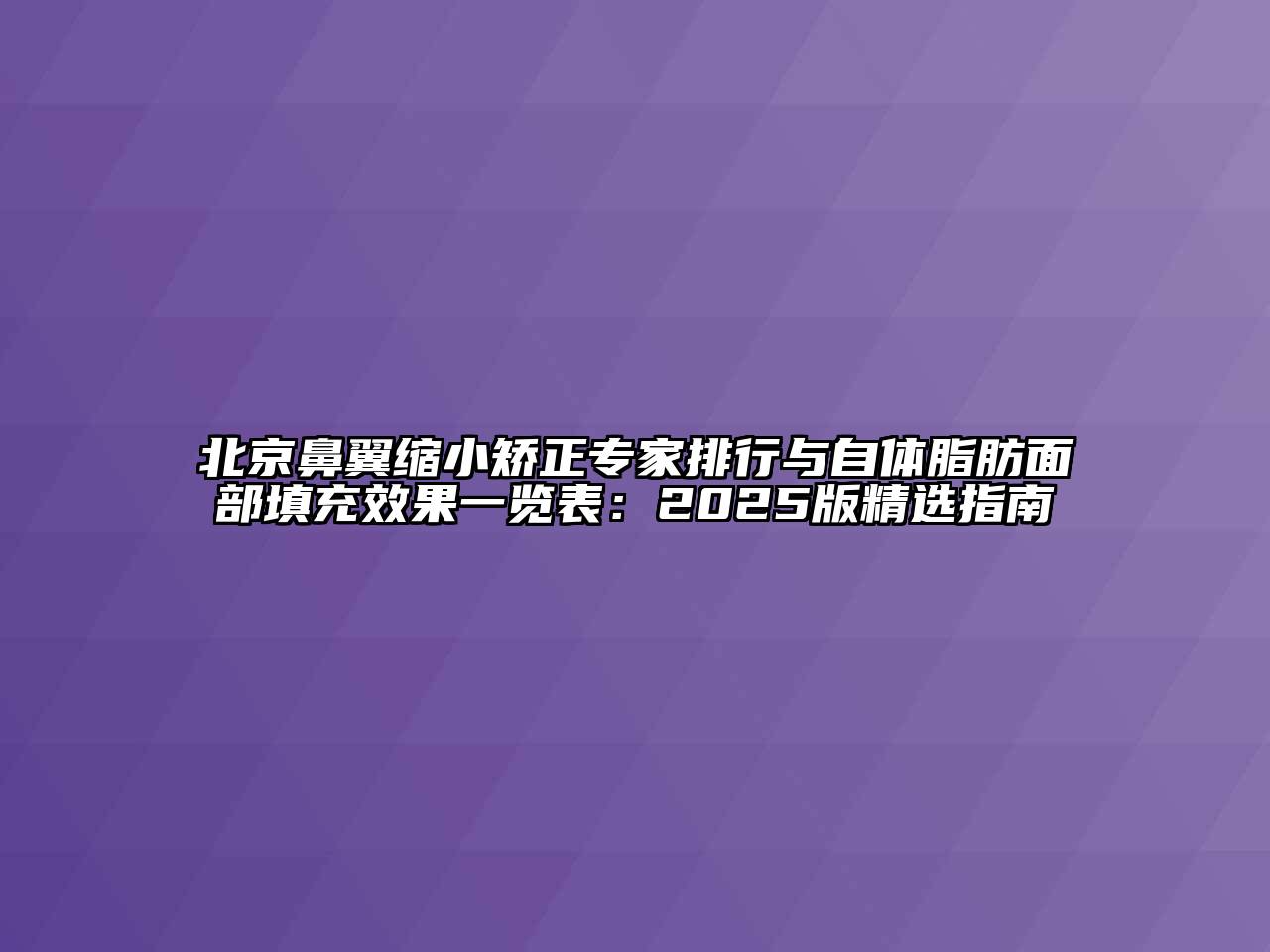 北京鼻翼缩小矫正专家排行与自体脂肪面部填充效果一览表：2025版精选指南