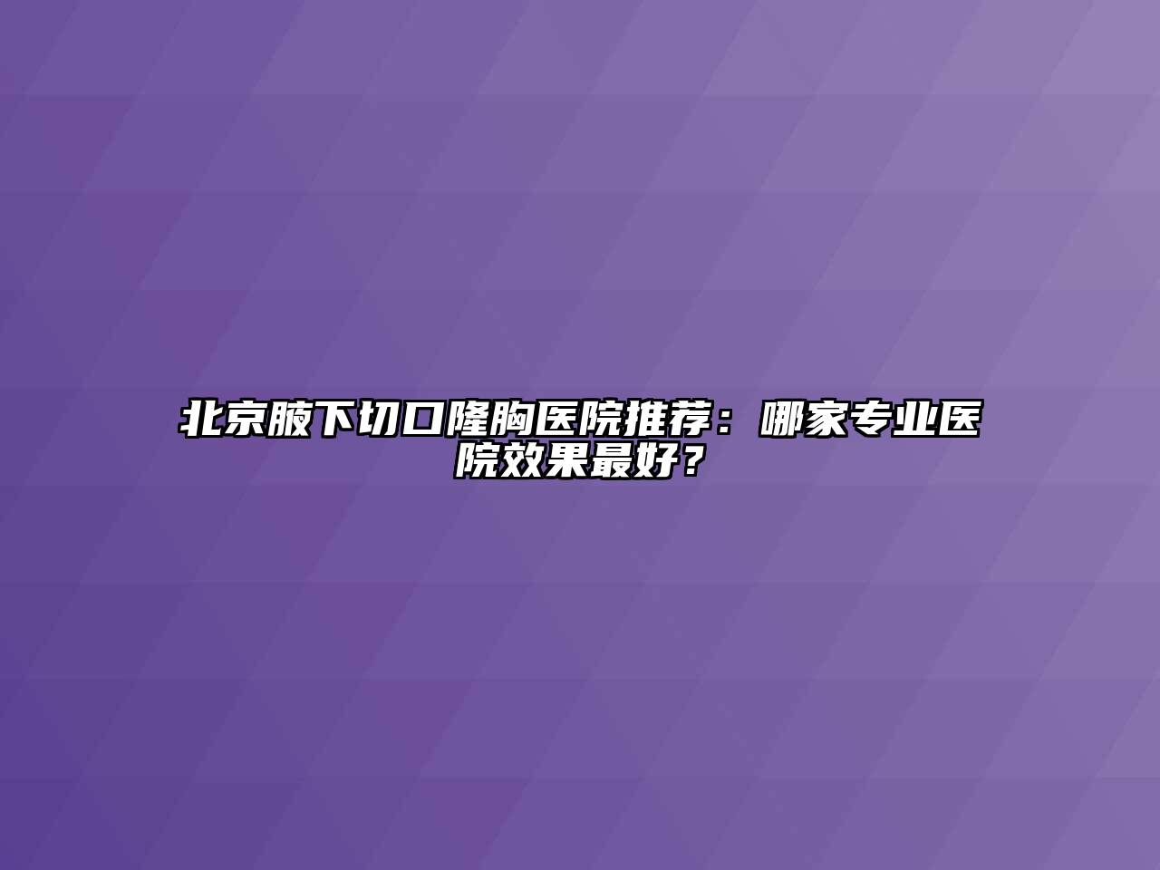 北京腋下切口隆胸医院推荐：哪家专业医院效果最好？