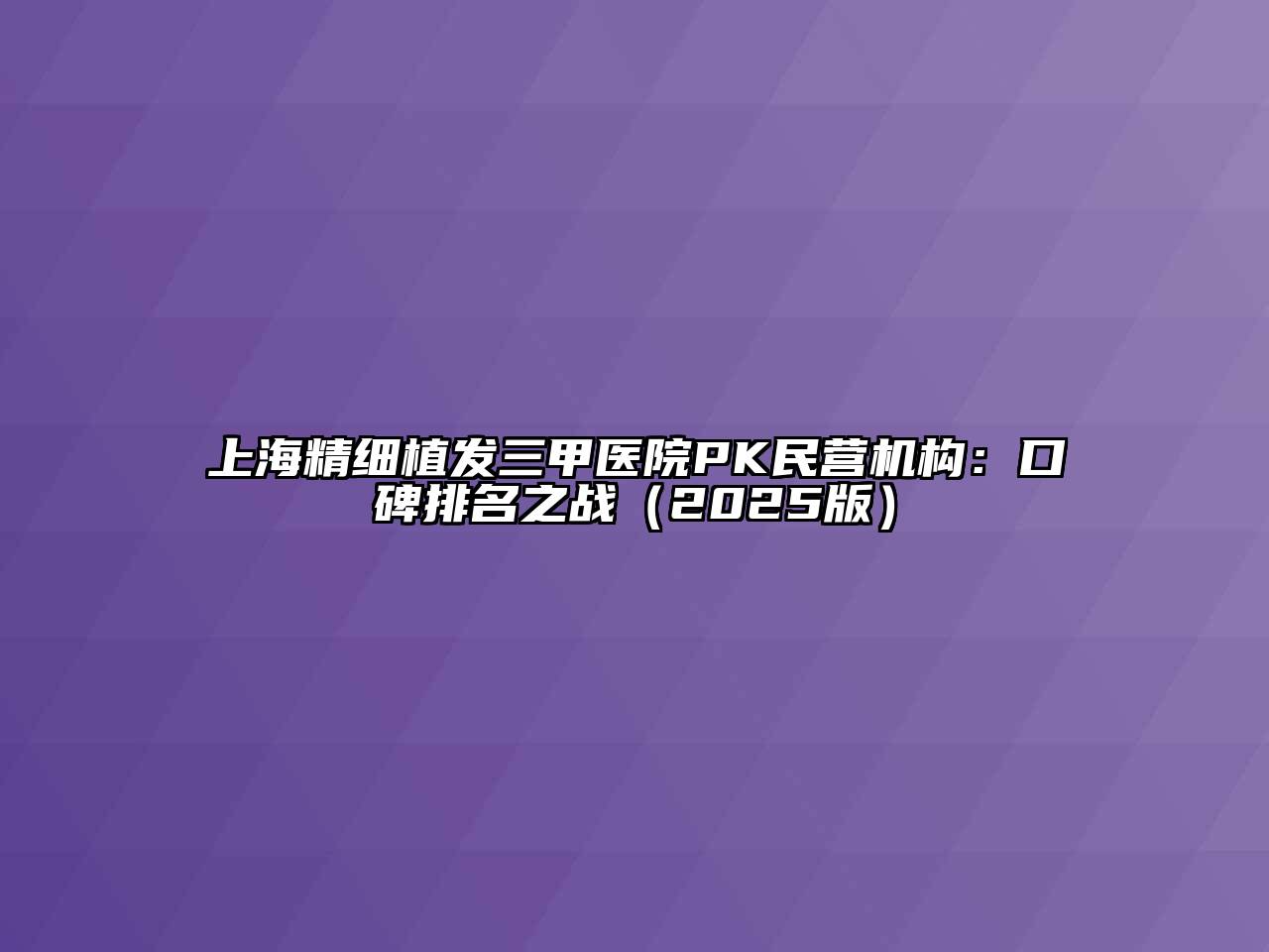 上海精细植发三甲医院PK民营机构：口碑排名之战（2025版）