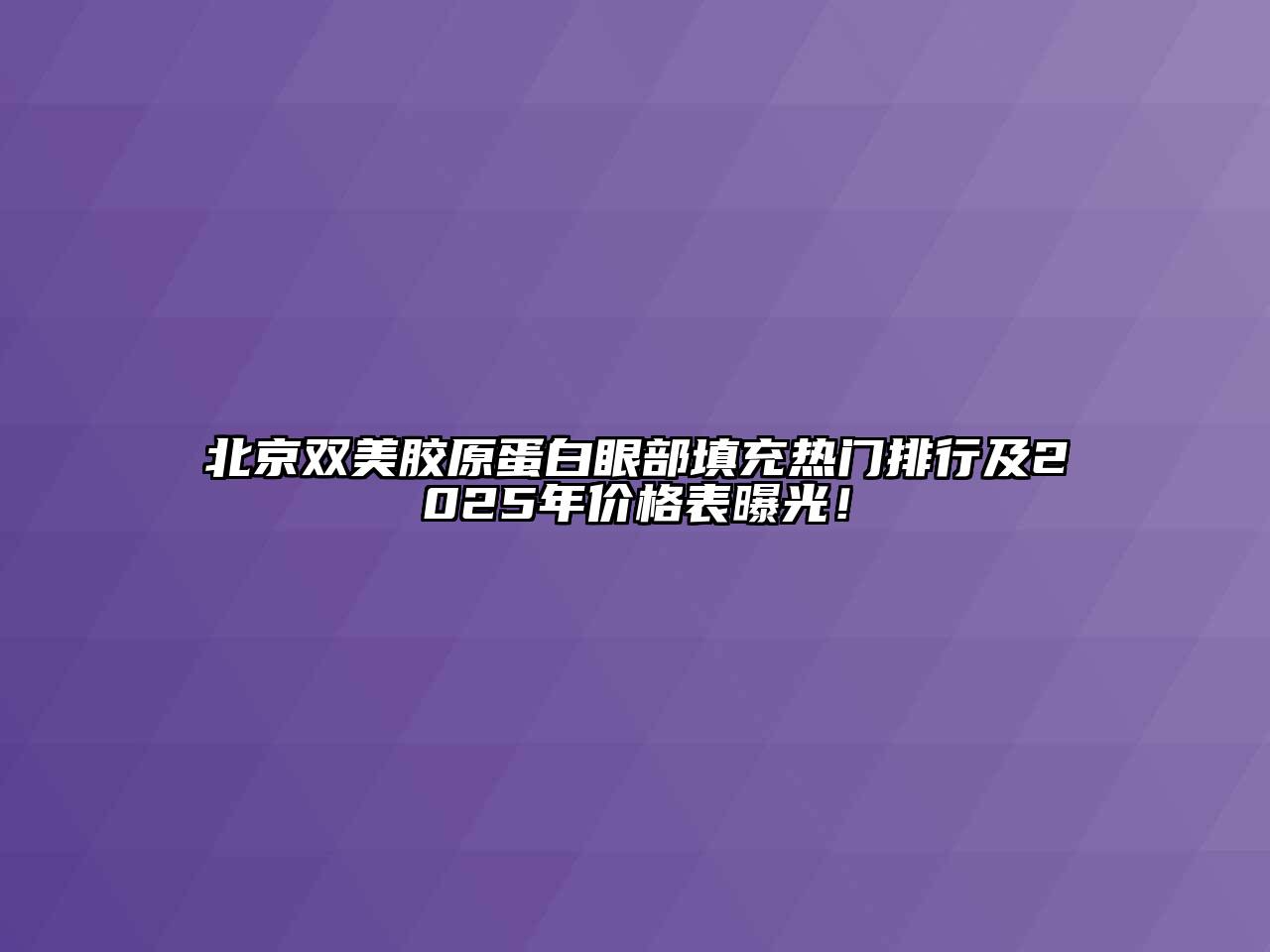 北京双美胶原蛋白眼部填充热门排行及2025年价格表曝光！