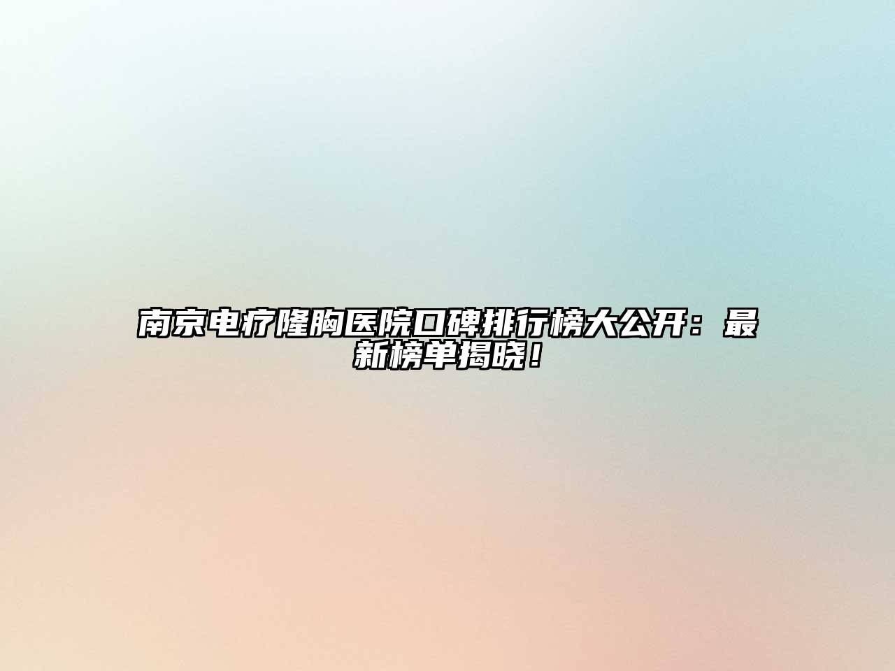南京电疗隆胸医院口碑排行榜大公开：最新榜单揭晓！