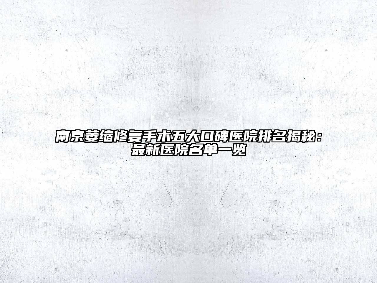 南京萎缩修复手术五大口碑医院排名揭秘：最新医院名单一览