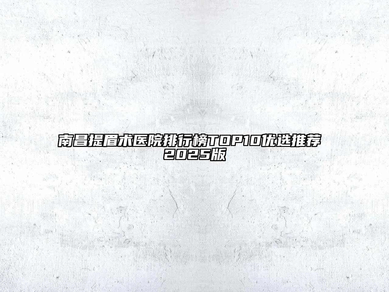 南昌提眉术医院排行榜TOP10优选推荐 2025版