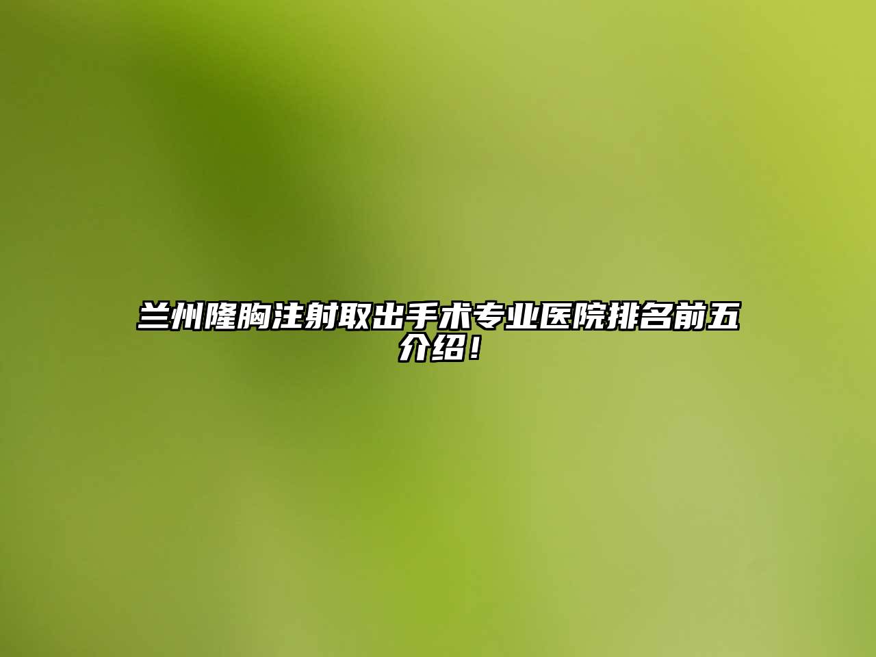 兰州隆胸注射取出手术专业医院排名前五介绍！