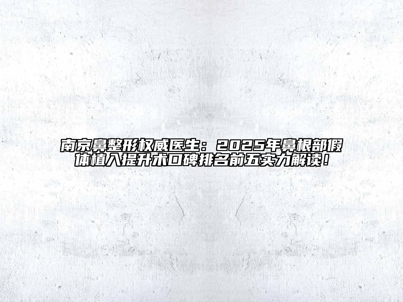 南京鼻整形权威医生：2025年鼻根部假体植入提升术口碑排名前五实力解读！