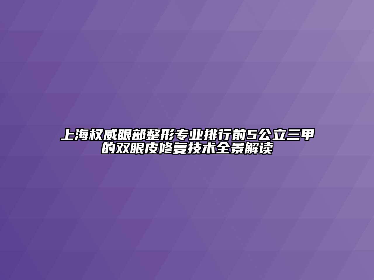 上海权威眼部整形专业排行前5公立三甲的双眼皮修复技术全景解读
