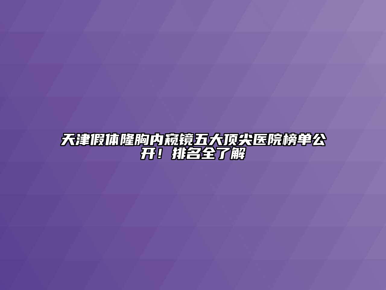 天津假体隆胸内窥镜五大顶尖医院榜单公开！排名全了解