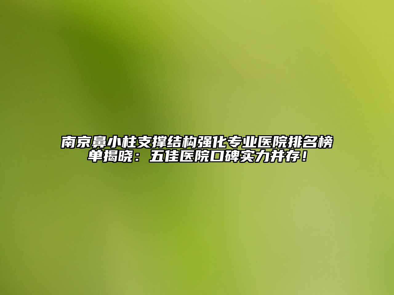 南京鼻小柱支撑结构强化专业医院排名榜单揭晓：五佳医院口碑实力并存！