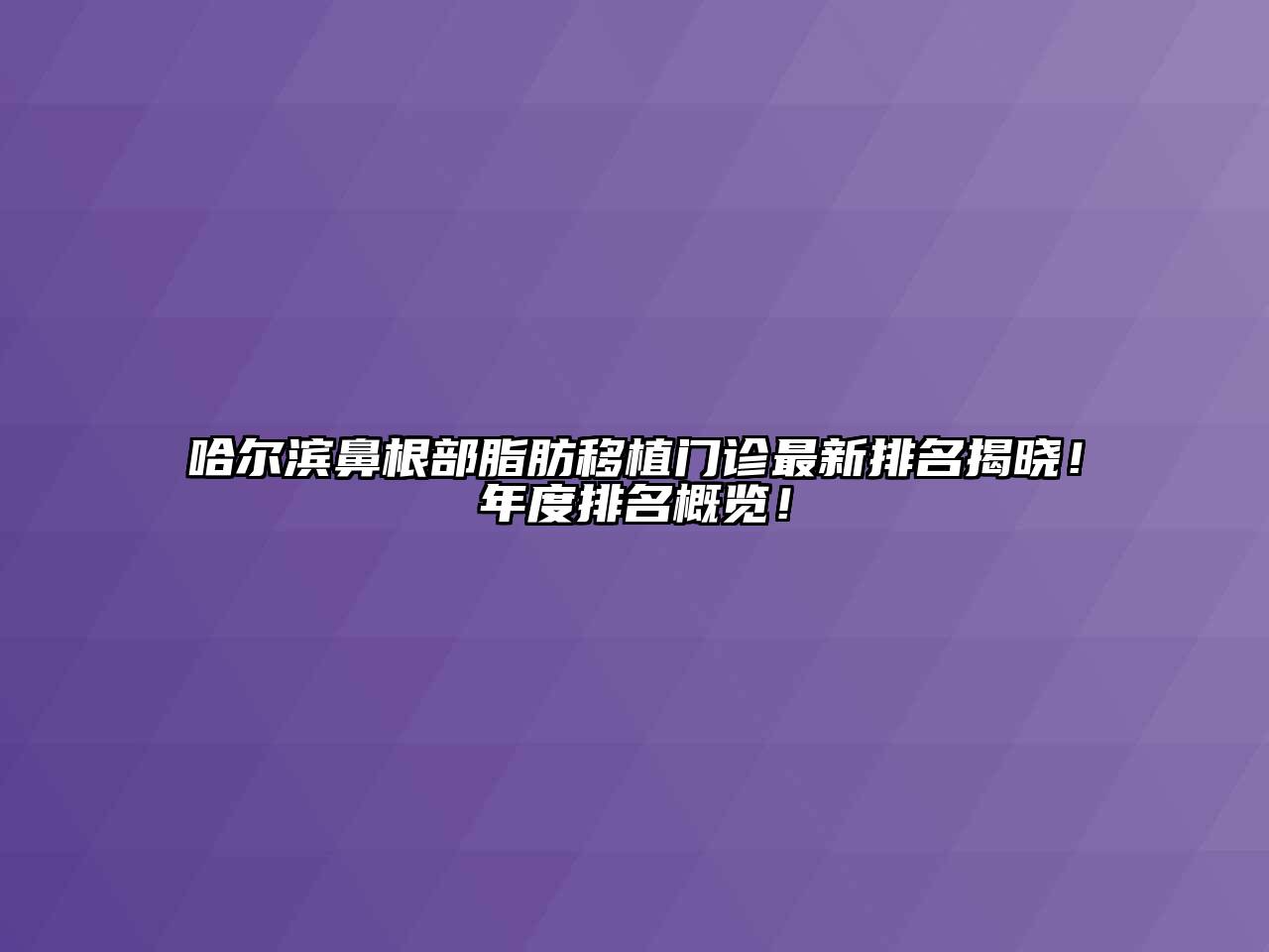 哈尔滨鼻根部脂肪移植门诊最新排名揭晓！年度排名概览！