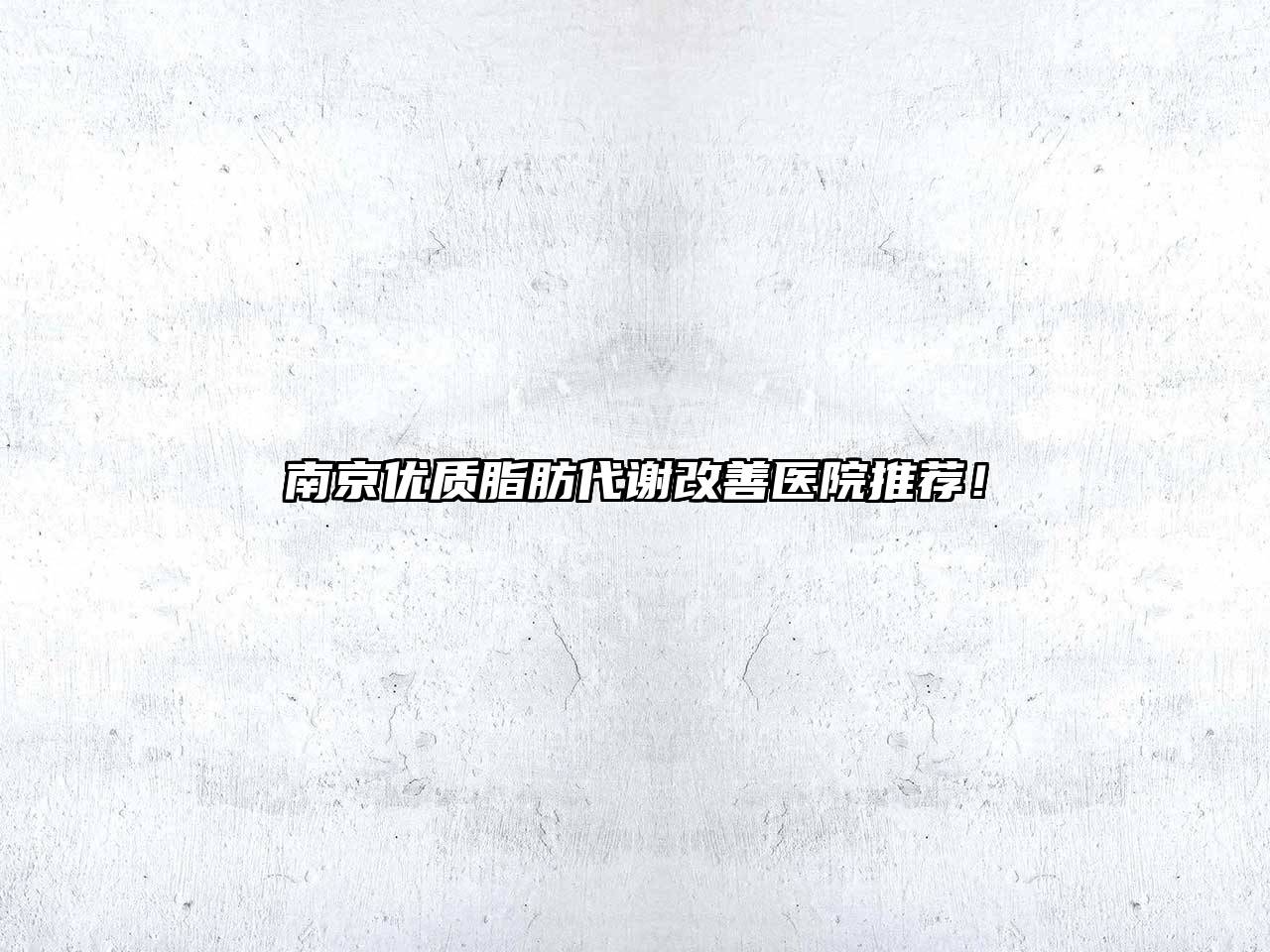南京优质脂肪代谢改善医院推荐！