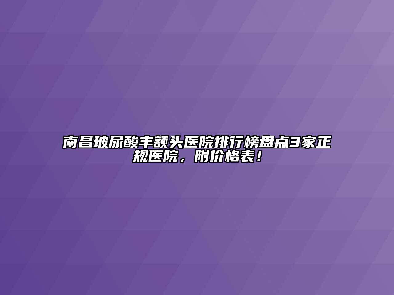 南昌玻尿酸丰额头医院排行榜盘点3家正规医院，附价格表！