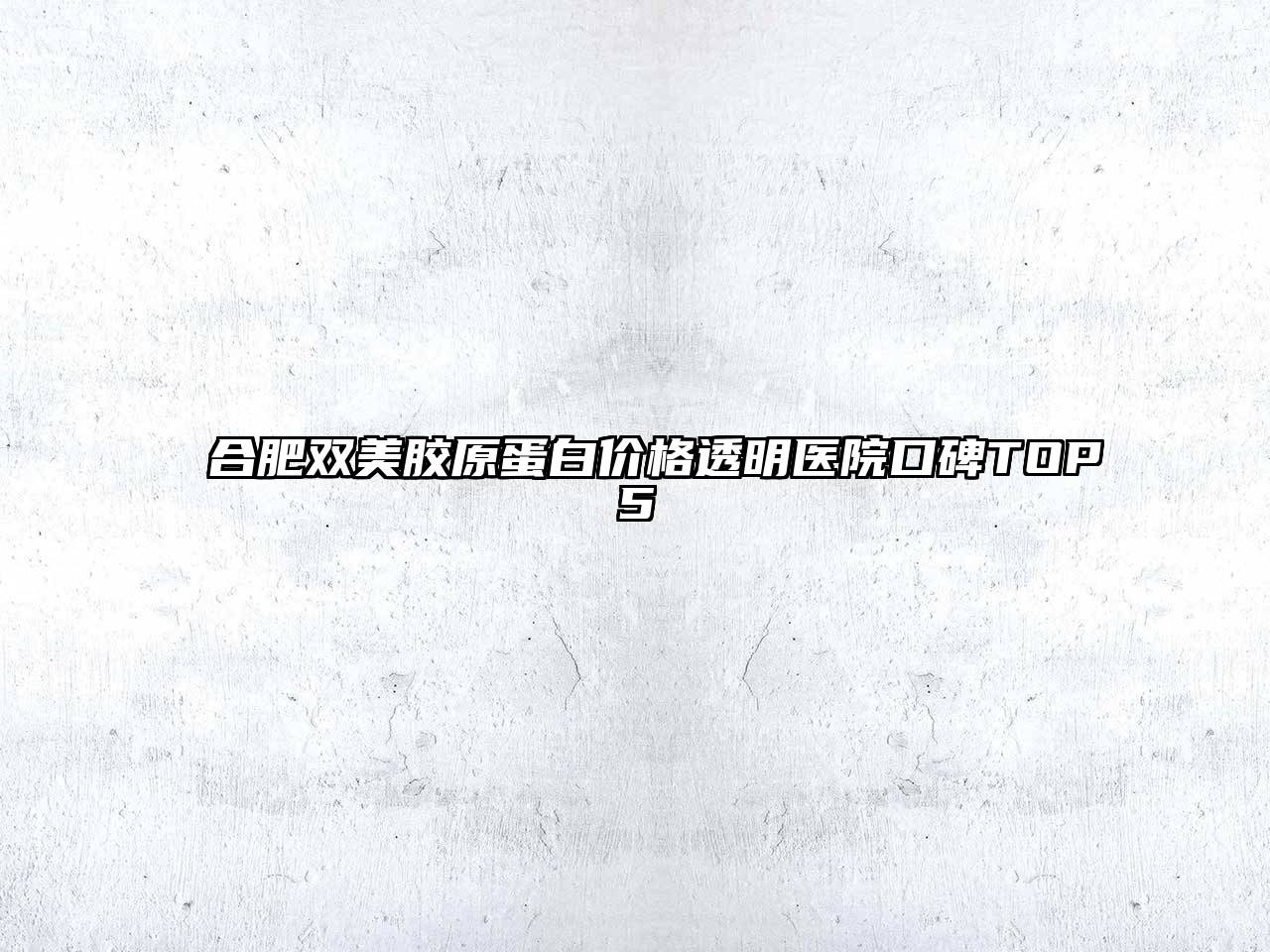 合肥双美胶原蛋白价格透明医院口碑TOP5