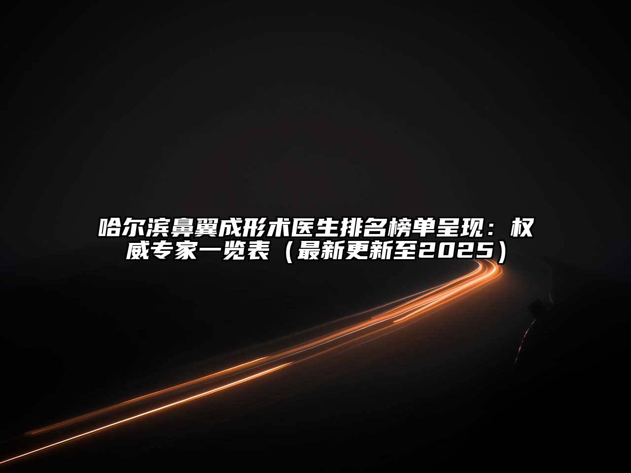 哈尔滨鼻翼成形术医生排名榜单呈现：权威专家一览表（最新更新至2025）