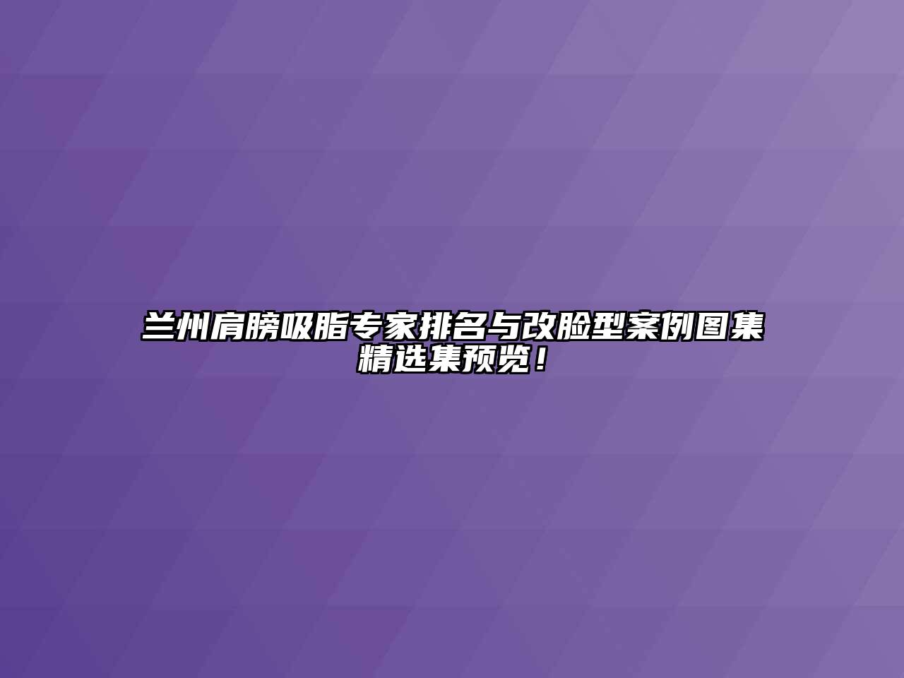 兰州肩膀吸脂专家排名与改脸型案例图集精选集预览！