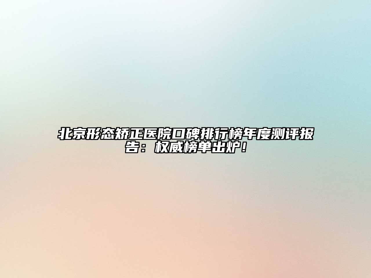 北京形态矫正医院口碑排行榜年度测评报告：权威榜单出炉！