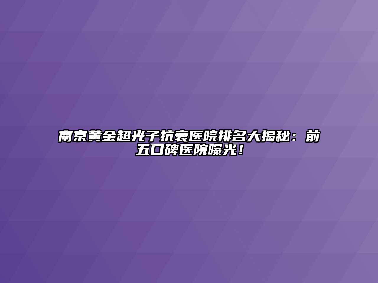 南京黄金超光子抗衰医院排名大揭秘：前五口碑医院曝光！