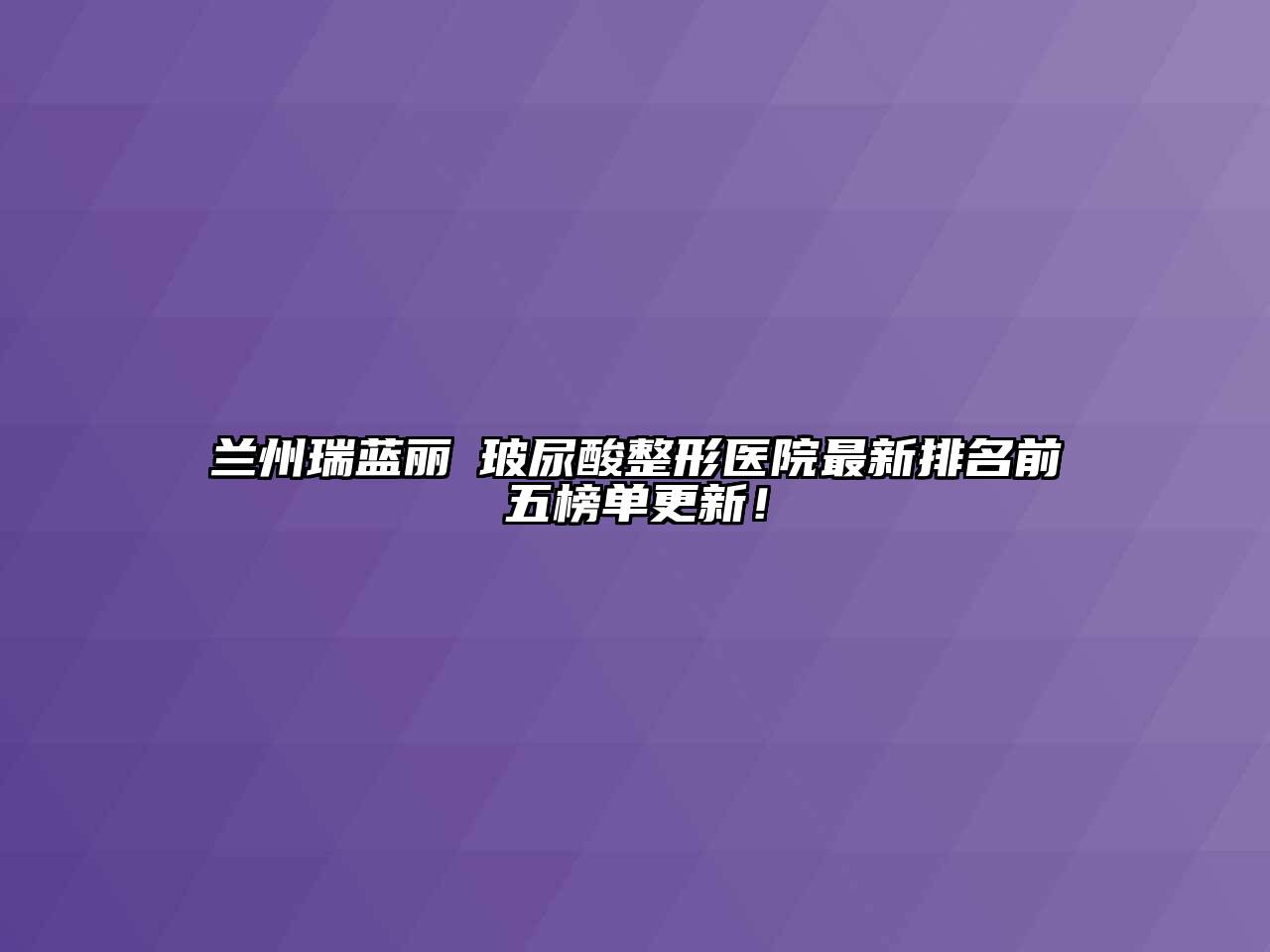 兰州瑞蓝丽瑅玻尿酸整形医院最新排名前五榜单更新！