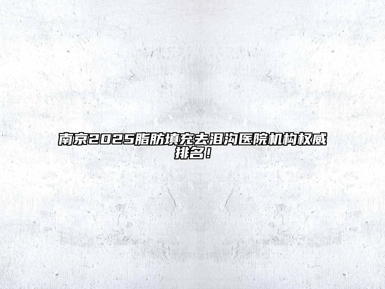南京2025脂肪填充去泪沟医院机构权威排名！