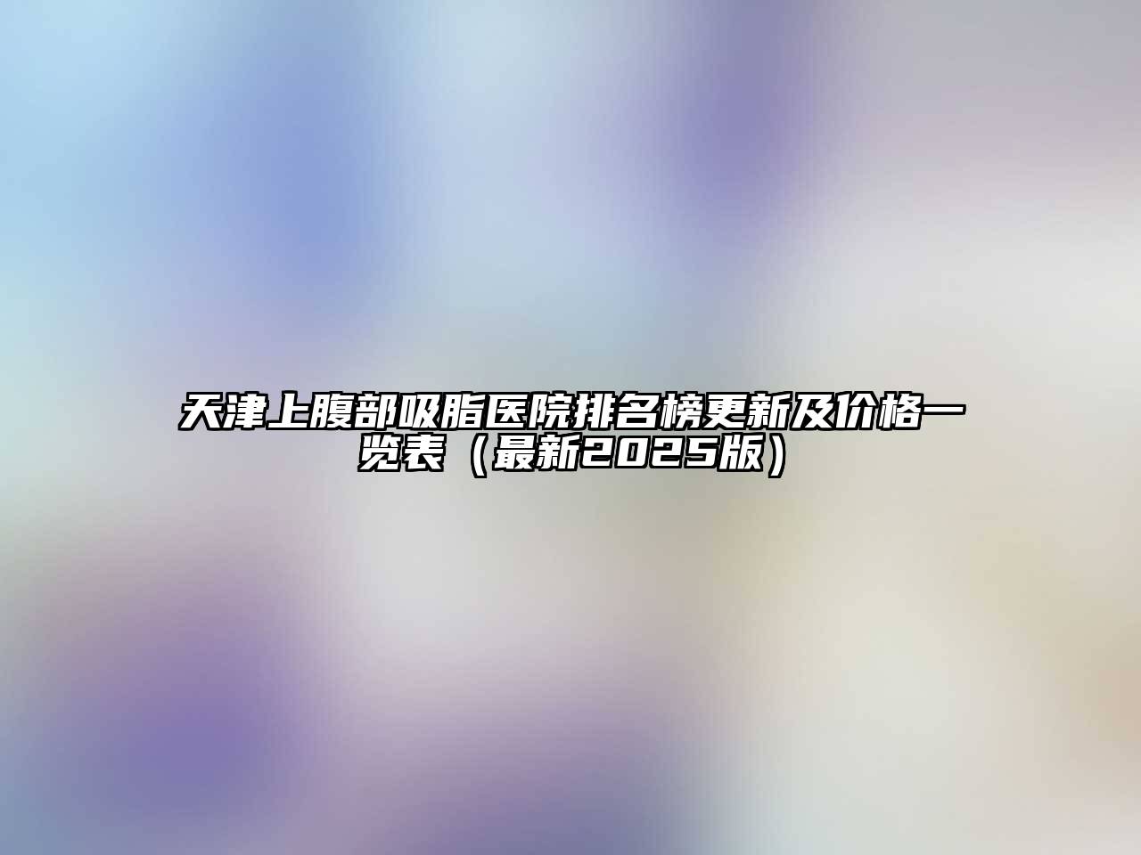 天津上腹部吸脂医院排名榜更新及价格一览表（最新2025版）