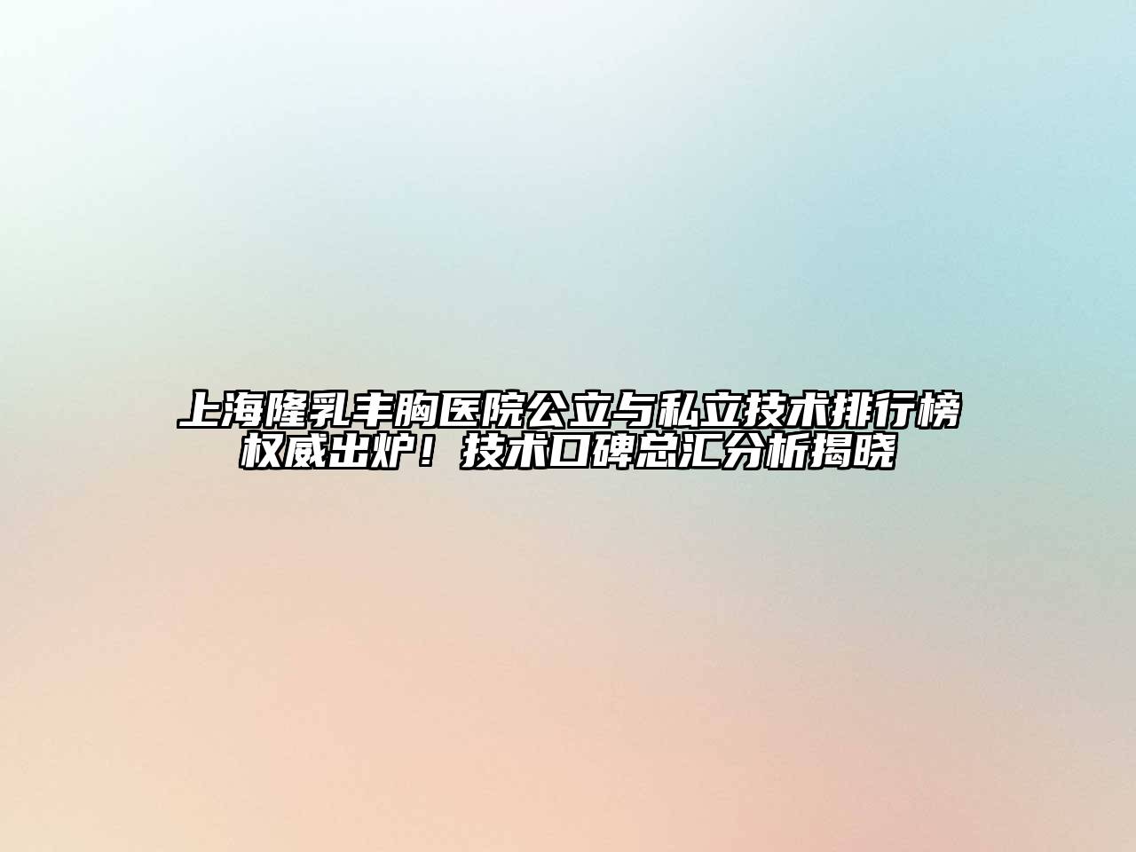 上海隆乳丰胸医院公立与私立技术排行榜权威出炉！技术口碑总汇分析揭晓