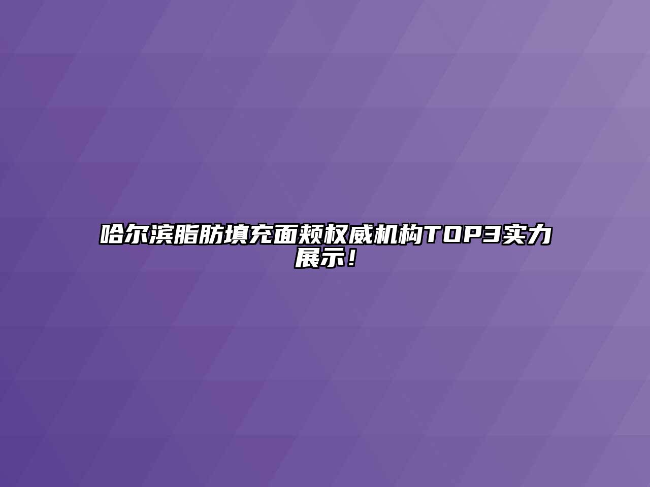 哈尔滨脂肪填充面颊权威机构TOP3实力展示！